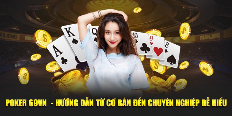 Poker 69VN - Hướng Dẫn Từ Cơ Bản Đến Chuyên Nghiệp Dễ Hiểu